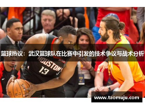 篮球热议：武汉篮球队在比赛中引发的技术争议与战术分析