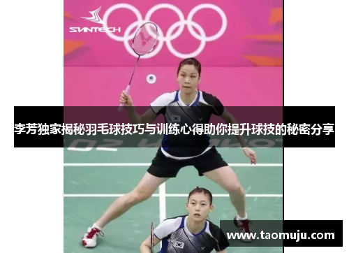 李芳独家揭秘羽毛球技巧与训练心得助你提升球技的秘密分享