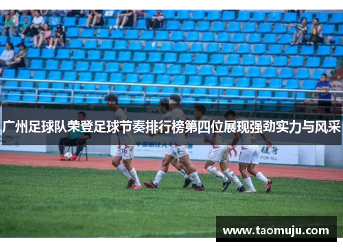 广州足球队荣登足球节奏排行榜第四位展现强劲实力与风采