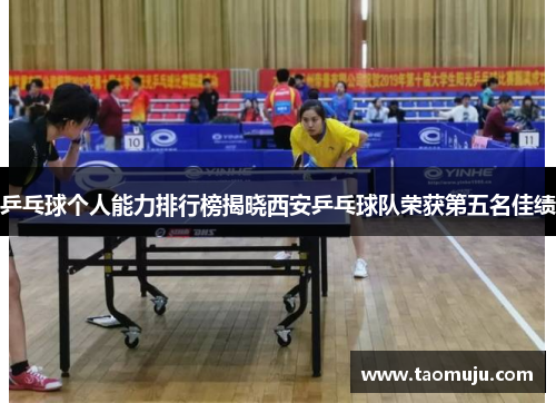 乒乓球个人能力排行榜揭晓西安乒乓球队荣获第五名佳绩
