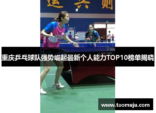 重庆乒乓球队强势崛起最新个人能力TOP10榜单揭晓