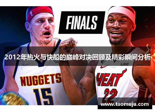 2012年热火与快船的巅峰对决回顾及精彩瞬间分析