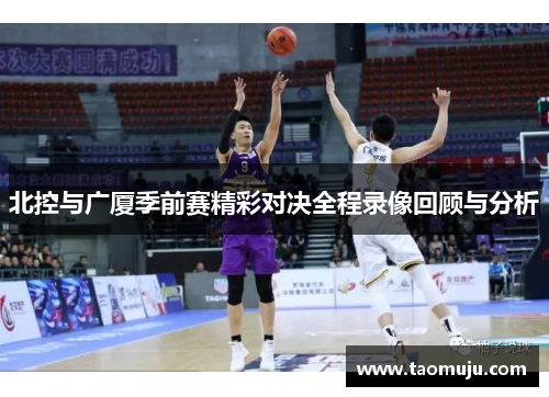 北控与广厦季前赛精彩对决全程录像回顾与分析