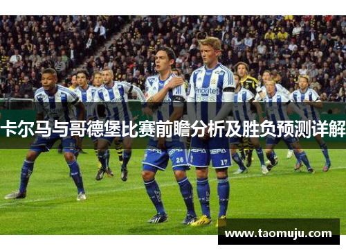 卡尔马与哥德堡比赛前瞻分析及胜负预测详解