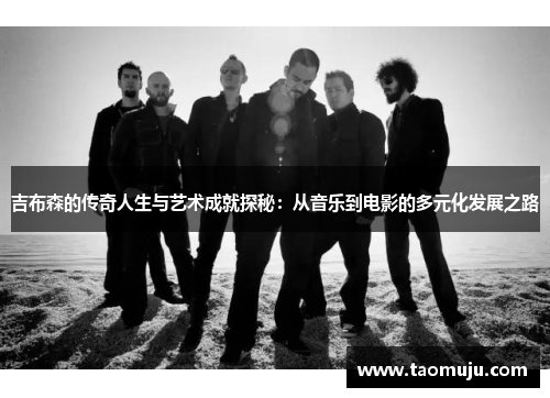 吉布森的传奇人生与艺术成就探秘：从音乐到电影的多元化发展之路
