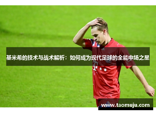 基米希的技术与战术解析：如何成为现代足球的全能中场之星
