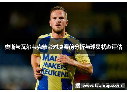 奥斯与瓦尔韦克精彩对决赛前分析与球员状态评估