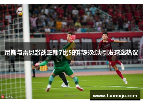 尼斯与雷恩激战正酣7比5的精彩对决引发球迷热议