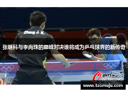 张继科与李尚珠的巅峰对决谁将成为乒乓球界的新传奇