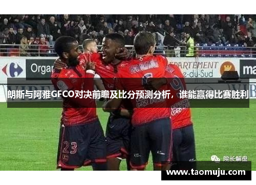 朗斯与阿雅GFCO对决前瞻及比分预测分析，谁能赢得比赛胜利