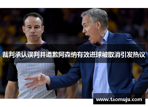 裁判承认误判并道歉阿森纳有效进球被取消引发热议