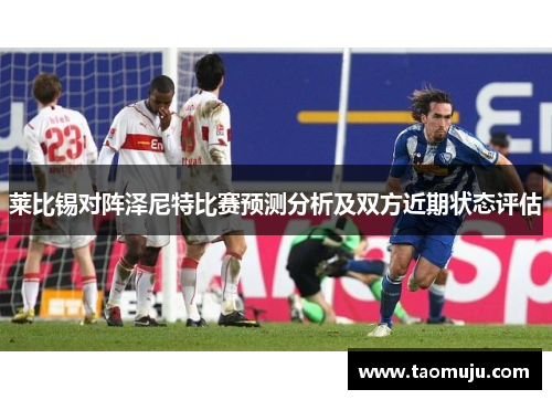 莱比锡对阵泽尼特比赛预测分析及双方近期状态评估
